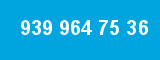 939 964 75 36